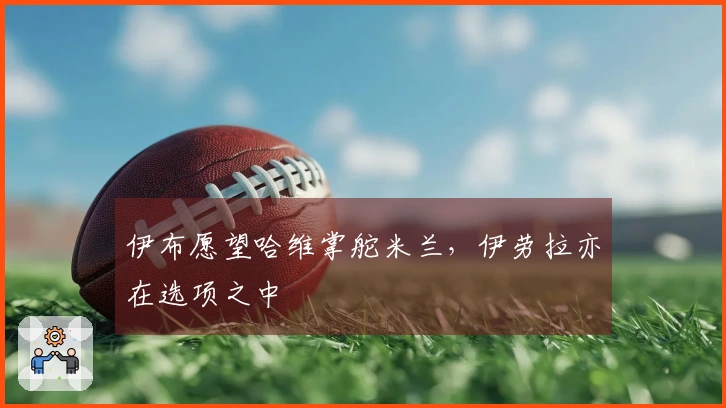 伊布愿望哈维掌舵米兰，伊劳拉亦在选项之中