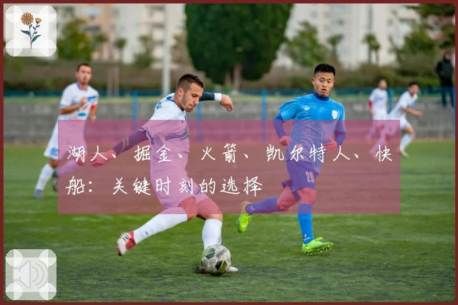 湖人、掘金、火箭、凯尔特人、快船：关键时刻的选择